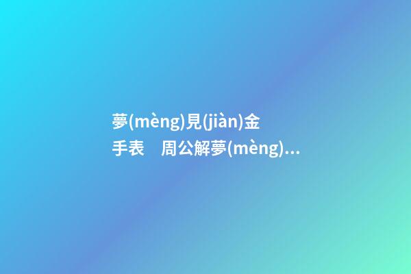 夢(mèng)見(jiàn)金手表　周公解夢(mèng)之夢(mèng)到金手表